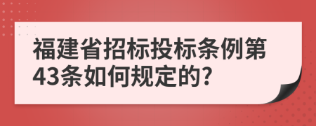 福建省招标投标条例第43条如何规定的?