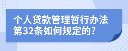 个人贷款管理暂行办法第32条如何规定的?