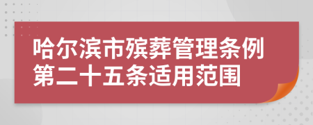 哈尔滨市殡葬管理条例第二十五条适用范围