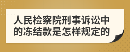 人民检察院刑事诉讼中的冻结款是怎样规定的