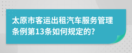 太原市客运出租汽车服务管理条例第13条如何规定的?