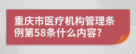 重庆市医疗机构管理条例第58条什么内容?