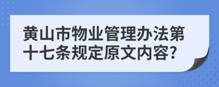 黄山市物业管理办法第十七条规定原文内容?