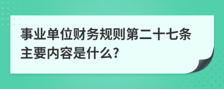 事业单位财务规则第二十七条主要内容是什么?