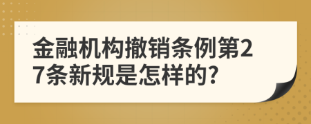 金融机构撤销条例第27条新规是怎样的?