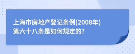 上海市房地产登记条例(2008年)第六十八条是如何规定的?