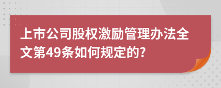 上市公司股权激励管理办法全文第49条如何规定的?