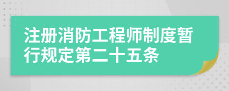 注册消防工程师制度暂行规定第二十五条