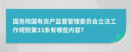 国务院国有资产监督管理委员会立法工作规则第33条有哪些内容?