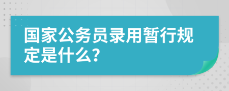 国家公务员录用暂行规定是什么？