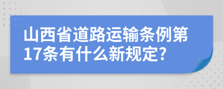 山西省道路运输条例第17条有什么新规定?