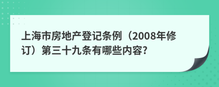 上海市房地产登记条例（2008年修订）第三十九条有哪些内容?