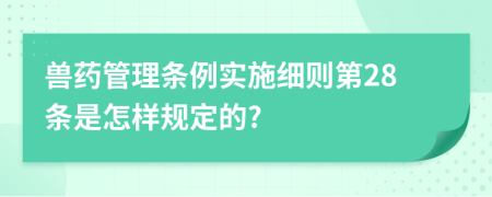 兽药管理条例实施细则第28条是怎样规定的?