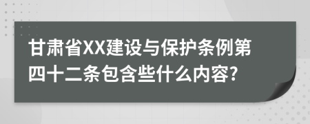 甘肃省XX建设与保护条例第四十二条包含些什么内容?