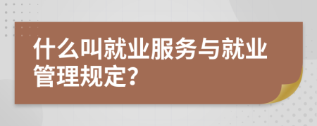 什么叫就业服务与就业管理规定？