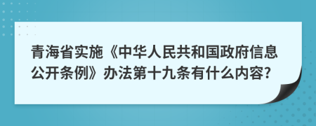 青海省实施《中华人民共和国政府信息公开条例》办法第十九条有什么内容?