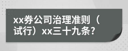 xx券公司治理准则（试行）xx三十九条?