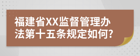 福建省XX监督管理办法第十五条规定如何?