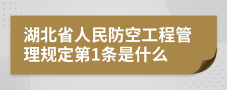 湖北省人民防空工程管理规定第1条是什么