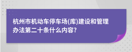 杭州市机动车停车场(库)建设和管理办法第二十条什么内容?