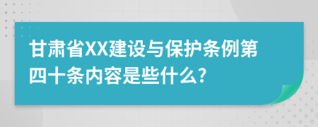 甘肃省XX建设与保护条例第四十条内容是些什么?