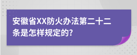 安徽省XX防火办法第二十二条是怎样规定的?