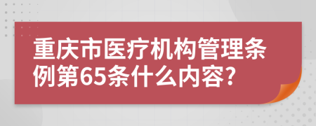 重庆市医疗机构管理条例第65条什么内容?