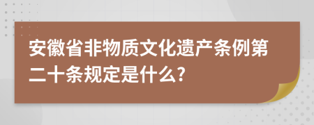 安徽省非物质文化遗产条例第二十条规定是什么?