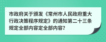 市政府关于颁发《常州市人民政府重大行政决策程序规定》的通知第二十三条规定全部内容定全部内容？