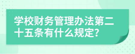 学校财务管理办法第二十五条有什么规定？