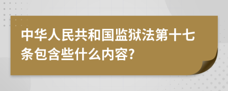 中华人民共和国监狱法第十七条包含些什么内容?