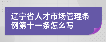 辽宁省人才市场管理条例第十一条怎么写