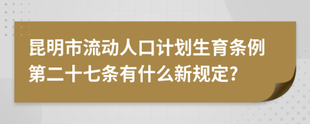 昆明市流动人口计划生育条例第二十七条有什么新规定?