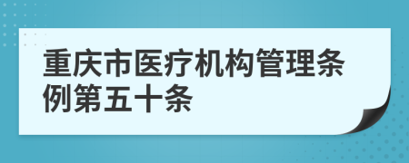 重庆市医疗机构管理条例第五十条