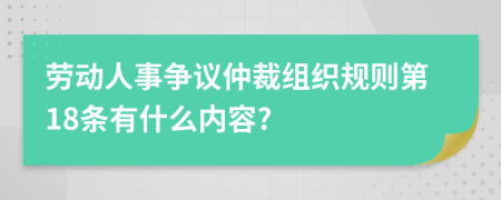 劳动人事争议仲裁组织规则第18条有什么内容?