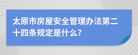 太原市房屋安全管理办法第二十四条规定是什么?