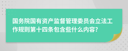 国务院国有资产监督管理委员会立法工作规则第十四条包含些什么内容?