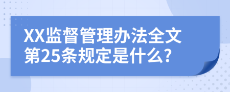 XX监督管理办法全文第25条规定是什么?