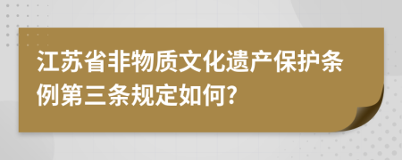 江苏省非物质文化遗产保护条例第三条规定如何?