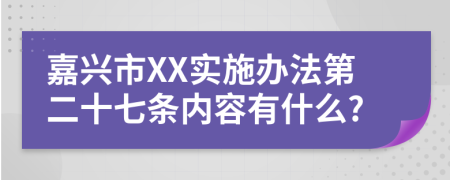 嘉兴市XX实施办法第二十七条内容有什么?