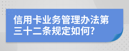 信用卡业务管理办法第三十二条规定如何?