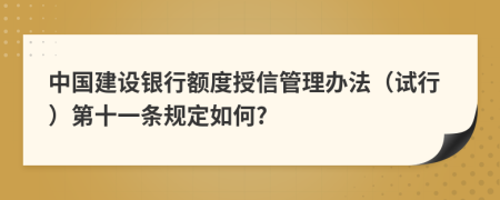 中国建设银行额度授信管理办法（试行）第十一条规定如何?