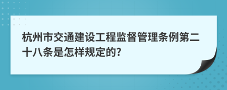 杭州市交通建设工程监督管理条例第二十八条是怎样规定的?