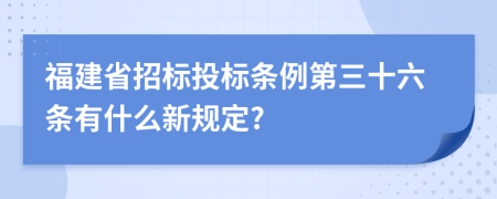 福建省招标投标条例第三十六条有什么新规定?