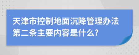 天津市控制地面沉降管理办法第二条主要内容是什么?