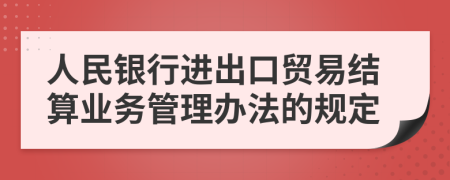 人民银行进出口贸易结算业务管理办法的规定