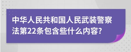 中华人民共和国人民武装警察法第22条包含些什么内容?