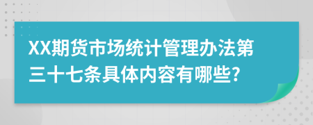 XX期货市场统计管理办法第三十七条具体内容有哪些?