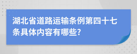 湖北省道路运输条例第四十七条具体内容有哪些?