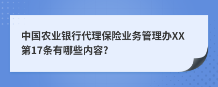中国农业银行代理保险业务管理办XX第17条有哪些内容?